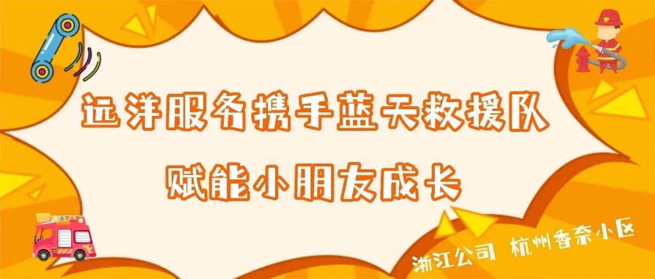 浙江公司 | 远洋服务浙江公司携手蓝天救援队，赋能小朋友成长！