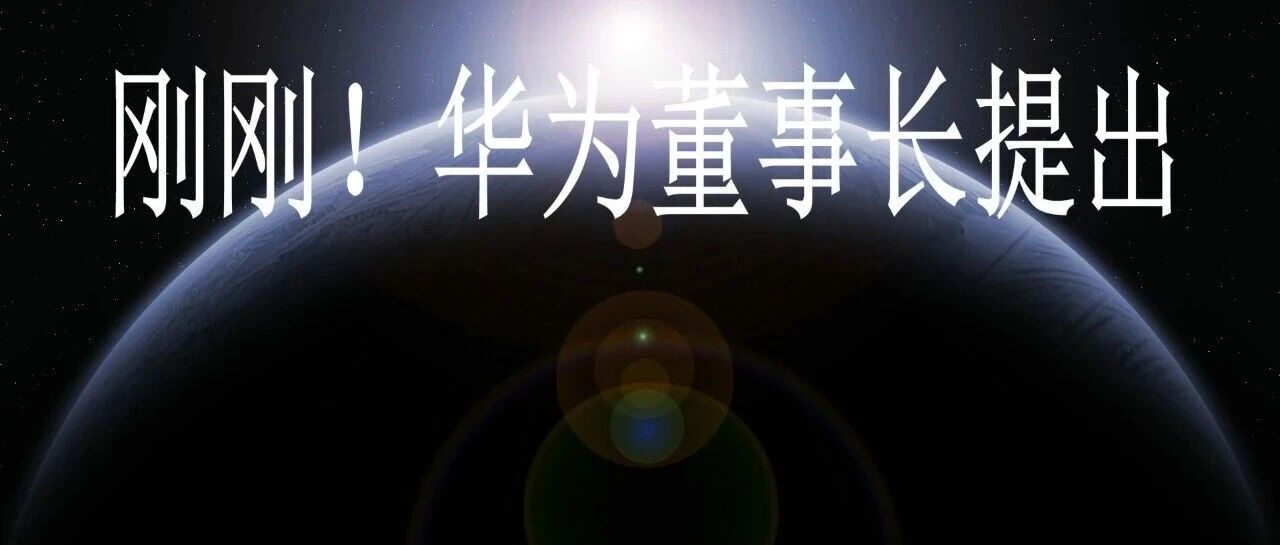 刚刚！华为董事长提出