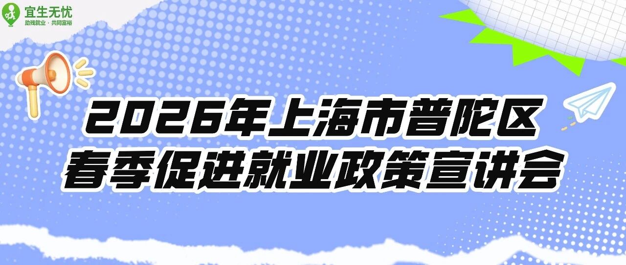 宜生动态丨2026年上海市普陀区春季促进就业政策宣讲会报名开启！