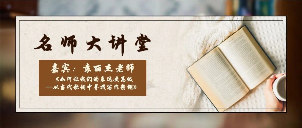 【名师大讲堂】袁丽杰老师《如何让我们的表达更高级——从当代歌词中寻找写作密钥》