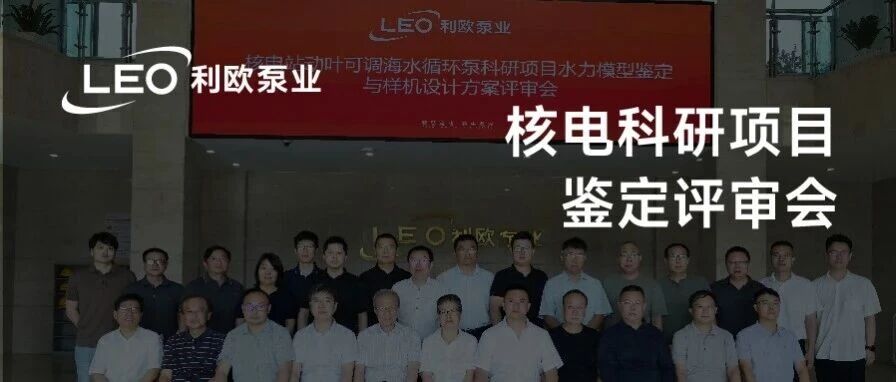 利欧泵业核电站动叶可调海水循环泵科研项目完成阶段性评审，正式迈入样机试制阶段