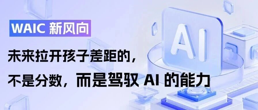 WAIC 新风向：未来拉开孩子差距的，不是分数，而是驾驭 AI 的能力