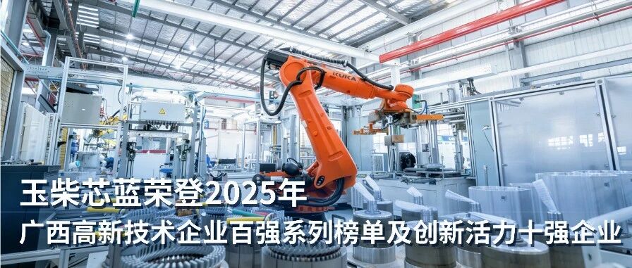 玉柴芯蓝荣登2025年广西高新技术企业百强系列榜单及创新活力十强企业