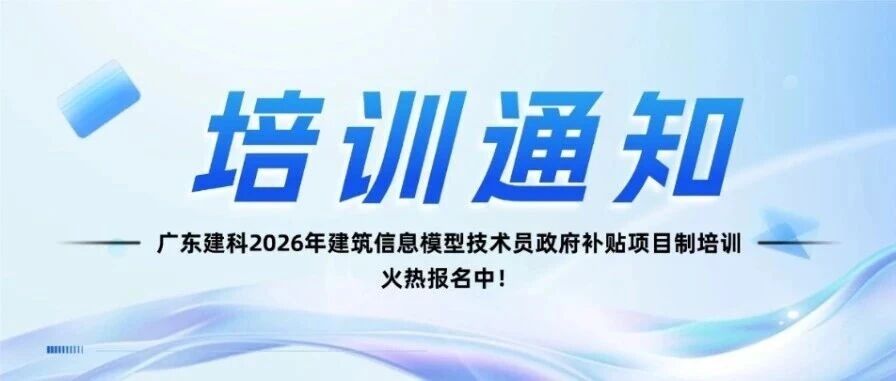 【公益免费培训】广东建科2026年建筑信息模型技术员（三级/高级工）政府补贴项目制培训火热报名中！
