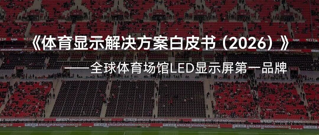 定义世界级赛场显示！艾比森发布行业《体育显示解决方案白皮书》
