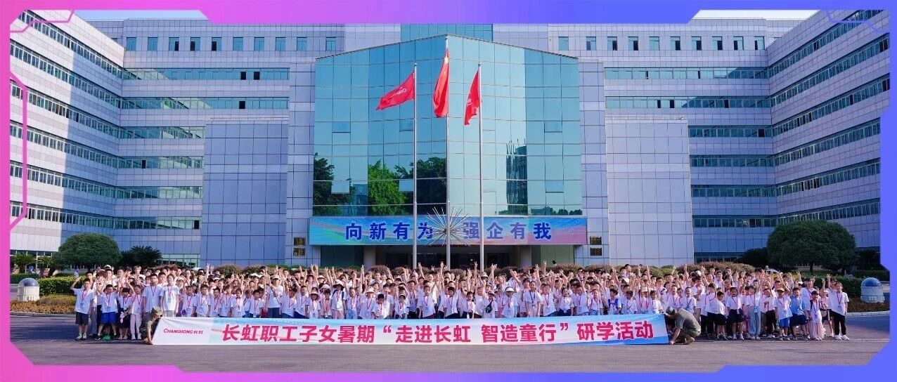 智造“童”行！530名长虹职工子女走进企业，解锁工业科技奇妙旅程