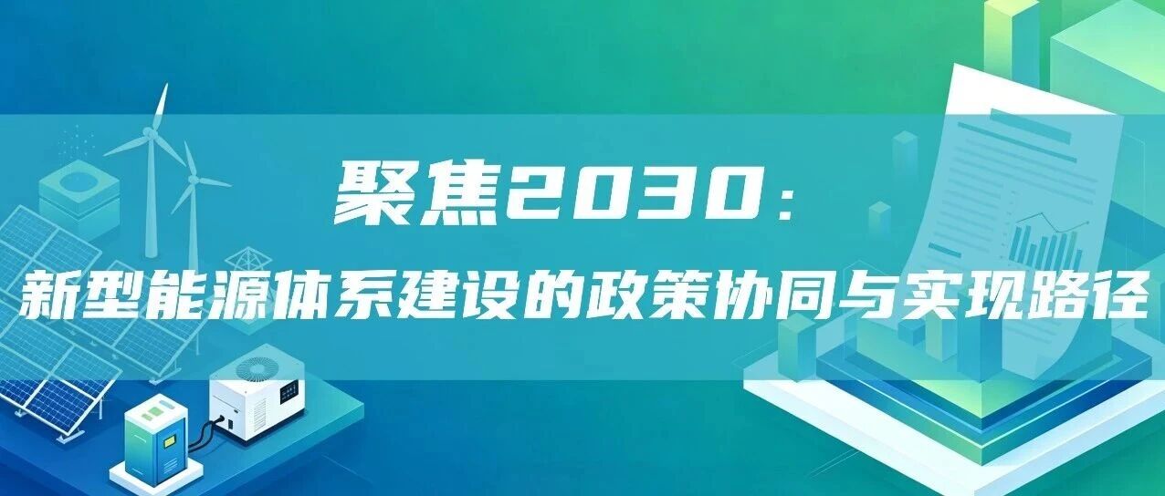 聚焦2030：新型能源体系建设的政策协同与实现路径