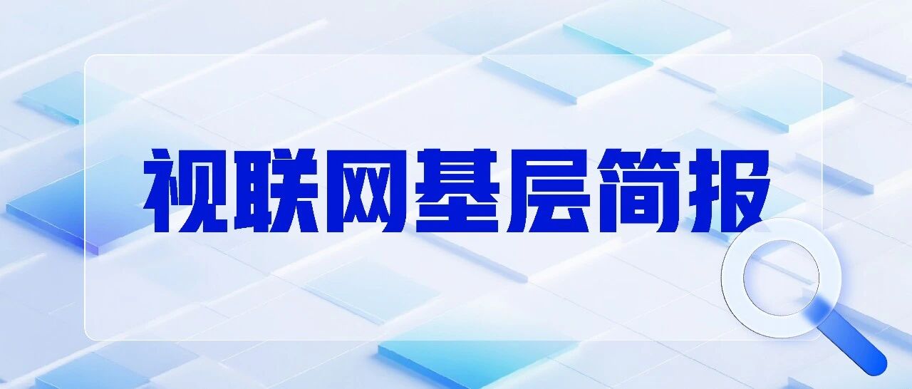 视联网基层简报第122期 | 线上联动提质效，基层工作全域赋能