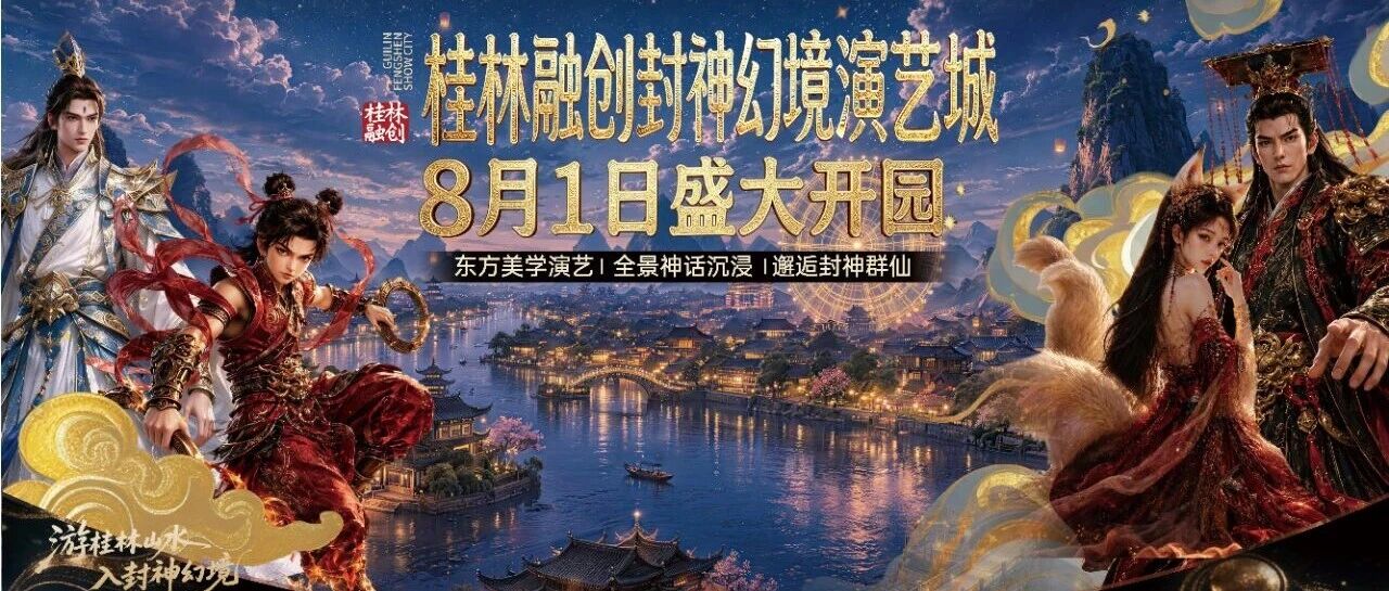 桂林封神幻境演艺城焕新启幕，沉浸式仙侠体验席卷漓江之畔