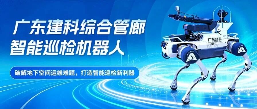 破解地下空间运维难题，打造智能巡检新利器 ——广东建科发布综合管廊智能巡检机器人