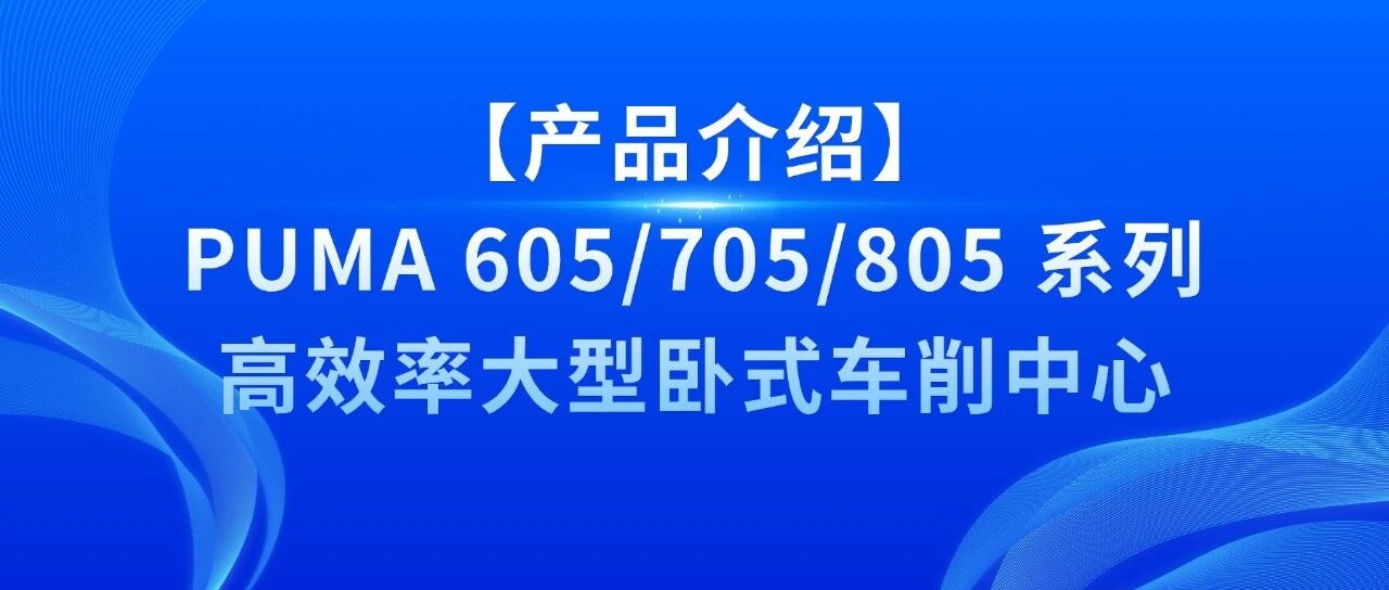 【产品介绍】PUMA 605/705/805 系列 高效率大型卧式车削中心