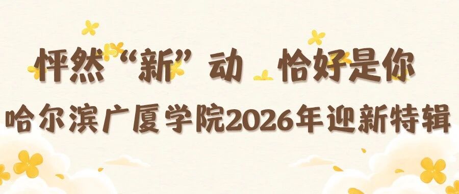 怦然“新”动  恰好是你｜哈尔滨广厦学院2026年迎新特辑