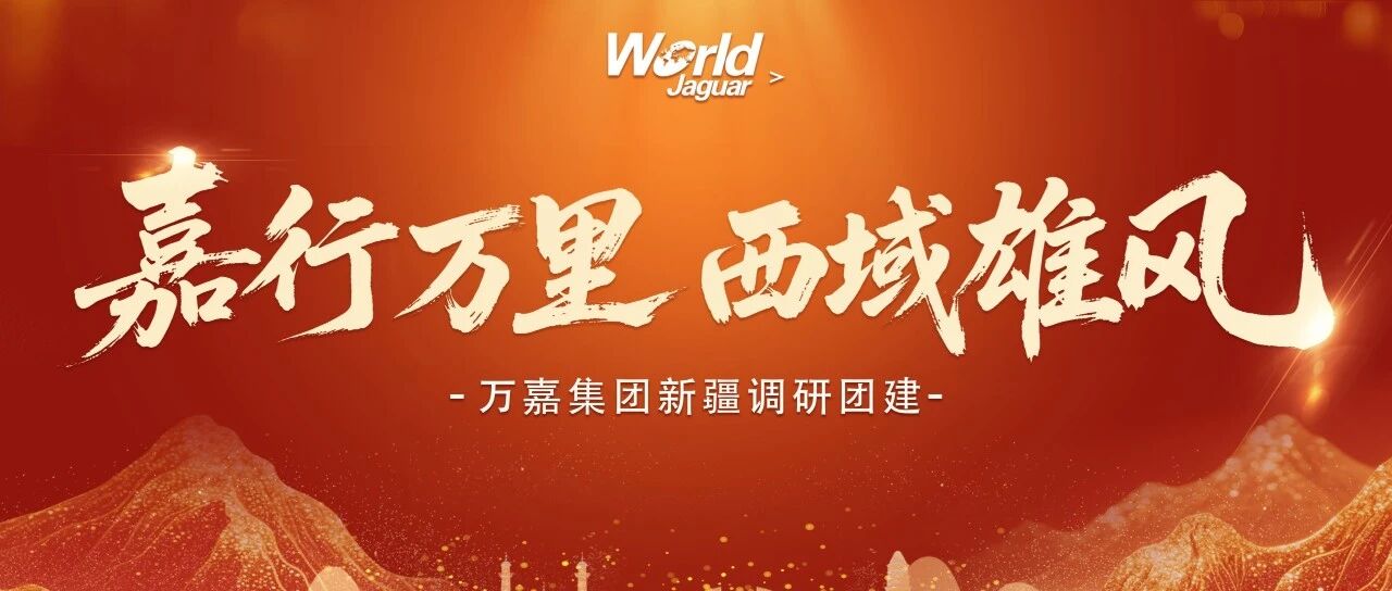嘉行万里，西域雄风--万嘉集团新疆调研团建