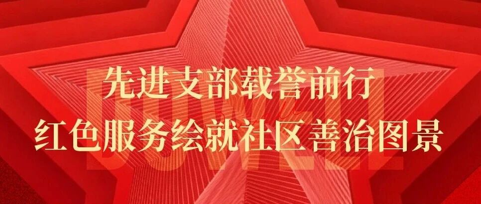 红榜加冕 | 先进支部载誉前行，红色服务绘就社区善治图景