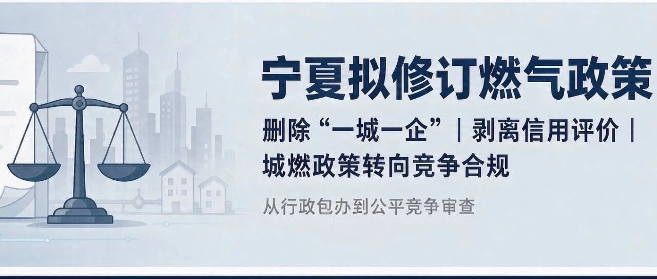 宁夏住建厅拟删“一城一企”、去信用评价、摘特许经营协议：城燃政策正从“行政包办”回摆到“竞争合规”