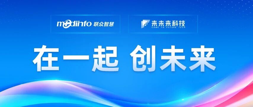 来未来科技与联众智慧宣布战略合并，携手打造医疗健康数智化新旗舰