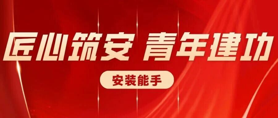 匠心筑安·青年建功｜安装青年风采展——公司2026年度“安装能手”