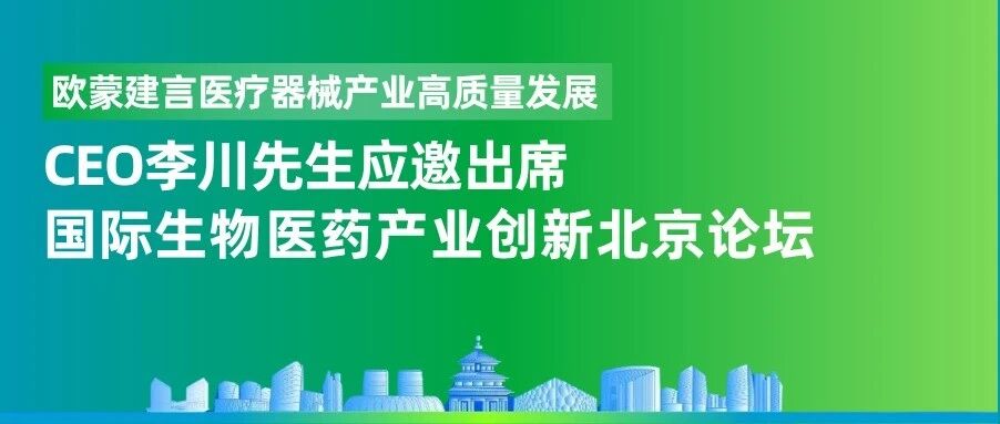 欧蒙建言医疗器械产业高质量发展｜CEO李川先生应邀出席国际生物医药产业创新北京论坛