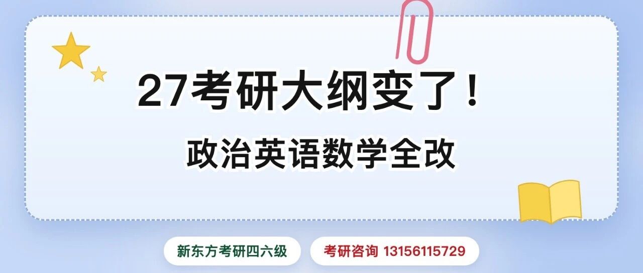 27考研大纲变了！政治英语数学全改｜新东方考研四六级13156115729