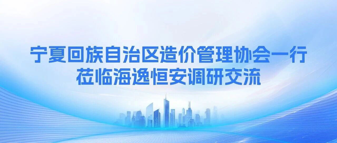 宁夏回族自治区造价管理协会一行莅临海逸恒安调研交流