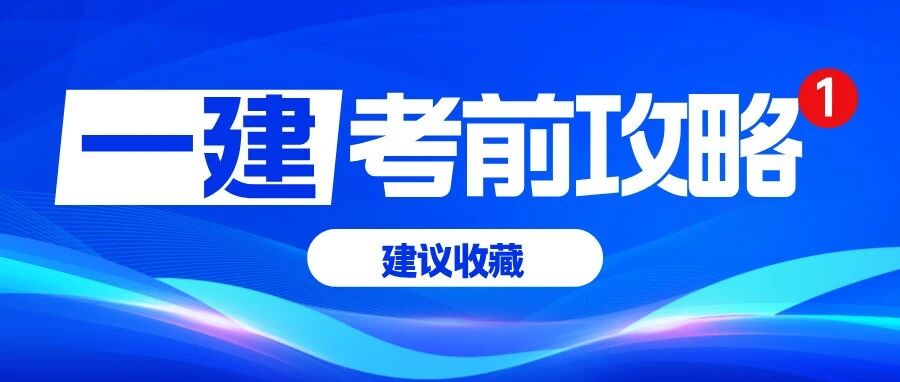 建议收藏丨一建考前最后一份攻略，看完稳稳上考场！