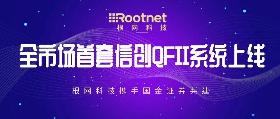 根网科技携手国金证券共建 全市场首套QFII交易系统信创版正式上线