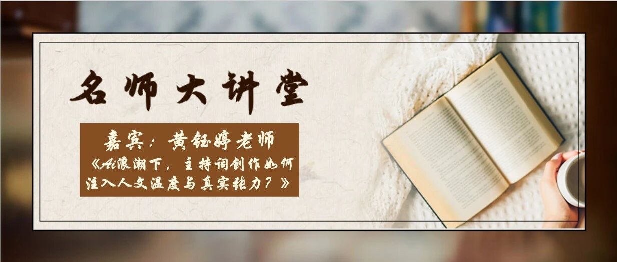 【名师大讲堂】黄钰婷老师《Ai浪潮下，主持词创作如何注入人文温度与真实张力？》