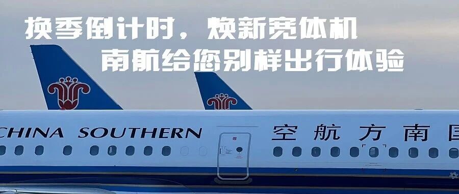 换季倒计时，焕新宽体机，南航给您别样出行体验