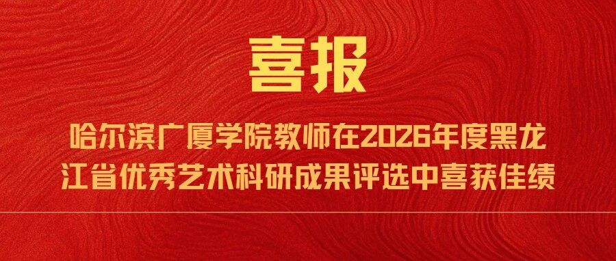 喜报 | 哈尔滨广厦学院教师在2026年度黑龙江省优秀艺术科研成果评选中喜获佳绩